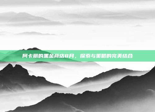 阿卡丽的黑金商店8月,探索与策略的完美结合
