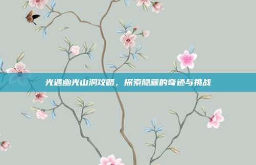 光遇幽光山洞攻略,探索隐藏的奇迹与挑战