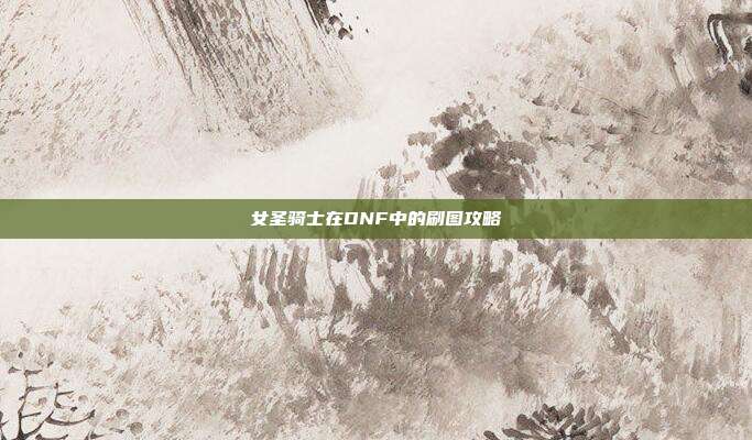 女圣骑士在DNF中的刷图攻略
