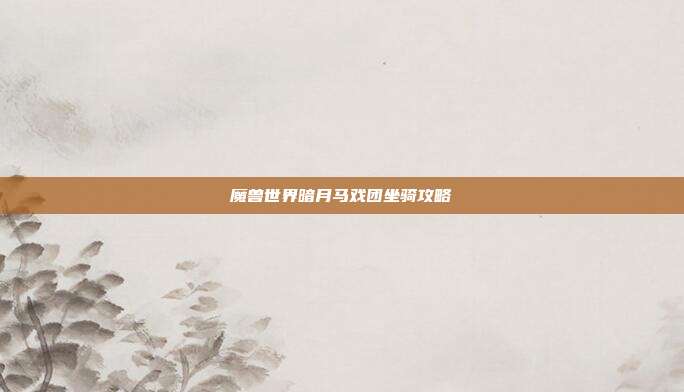 魔兽世界暗月马戏团坐骑攻略