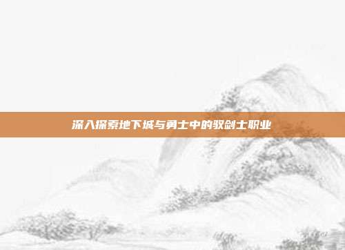 深入探索地下城与勇士中的驭剑士职业