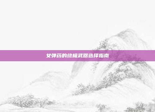 女弹药的终极武器选择指南