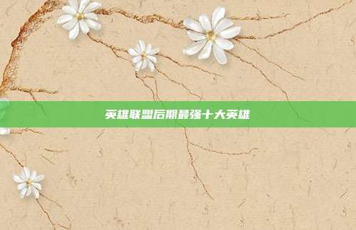 英雄联盟后期最强十大英雄