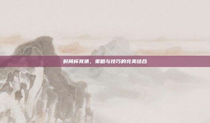 时间杯竞猜,策略与技巧的完美结合