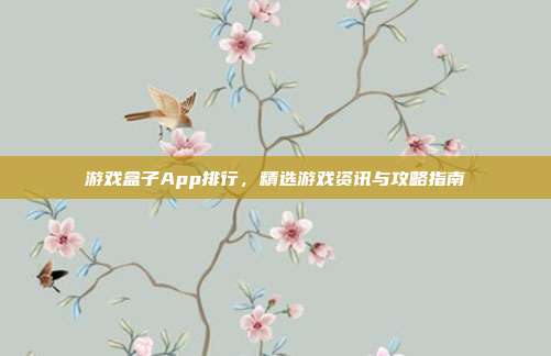游戏盒子App排行,精选游戏资讯与攻略指南