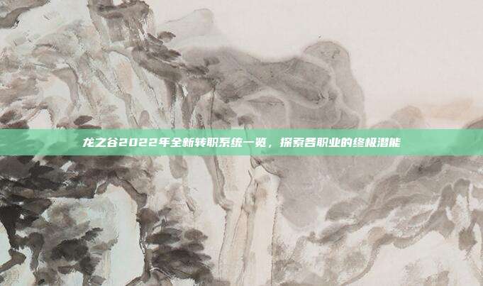 龙之谷2022年全新转职系统一览，探索各职业的终极潜能