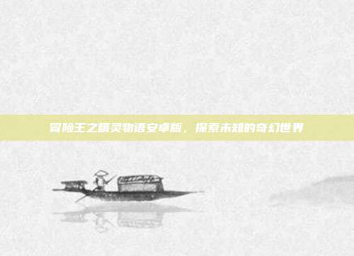 冒险王之精灵物语安卓版，探索未知的奇幻世界