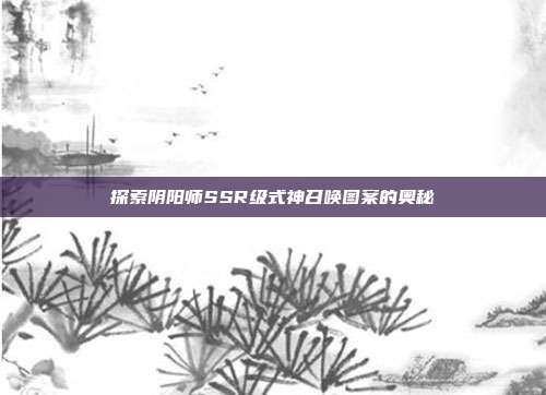 探索阴阳师SSR级式神召唤图案的奥秘