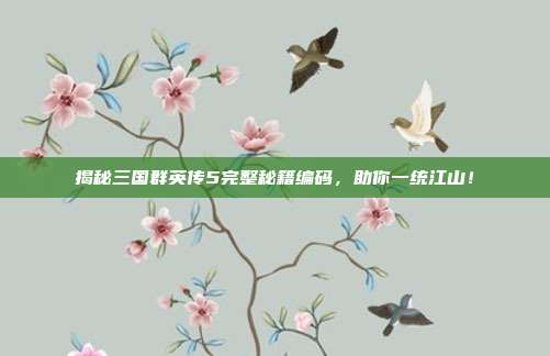 揭秘三国群英传5完整秘籍编码，助你一统江山！