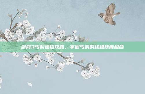 剑网3丐帮连招攻略,掌握丐帮的终极技能组合