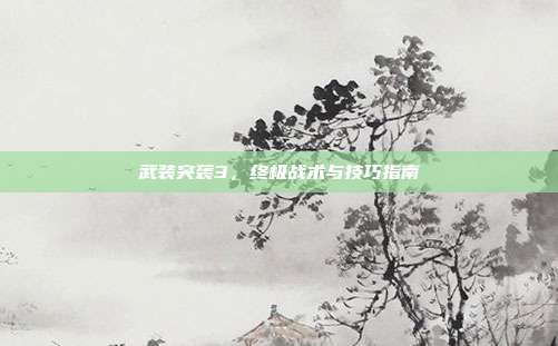 武装突袭3,终极战术与技巧指南
