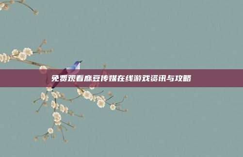 免费观看庥豆传媒在线游戏资讯与攻略