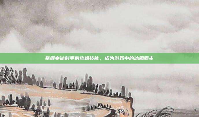 掌握寒冰射手的终极技能，成为游戏中的冰霜霸主