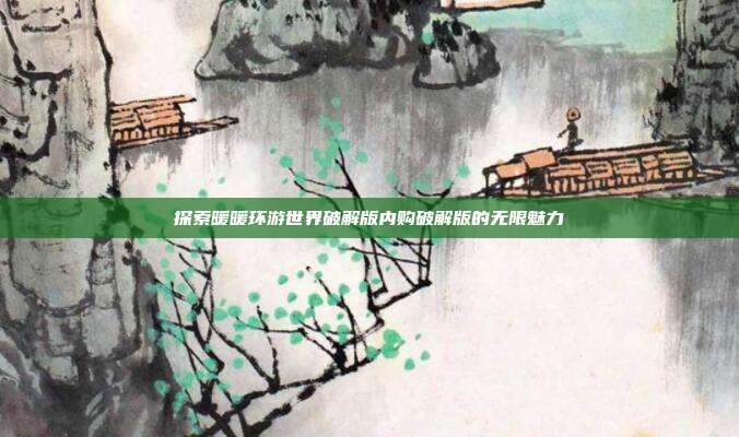 探索暖暖环游世界破解版内购破解版的无限魅力