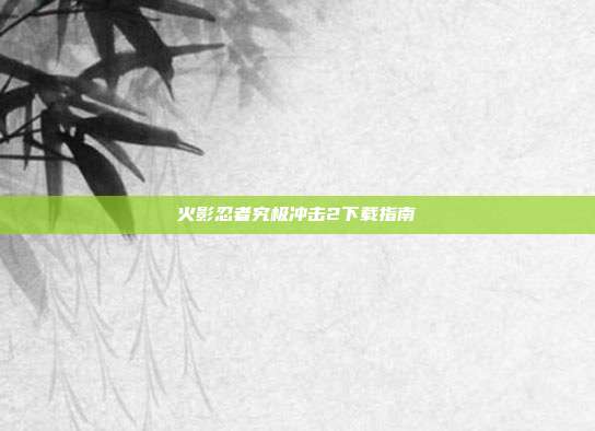 火影忍者究极冲击2下载指南