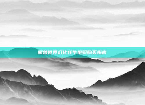 魔兽世界幻化牦牛坐骑购买指南