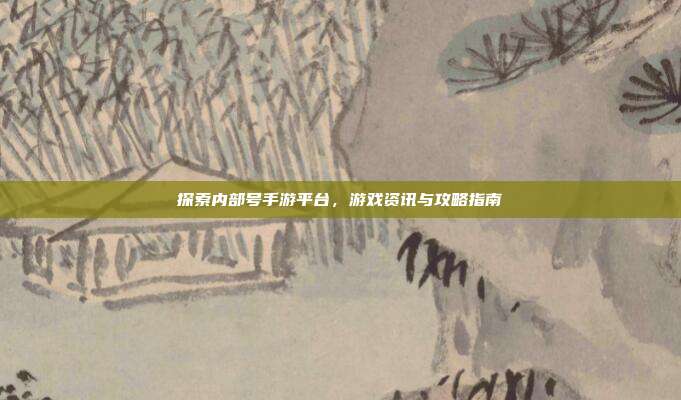 探索内部号手游平台，游戏资讯与攻略指南