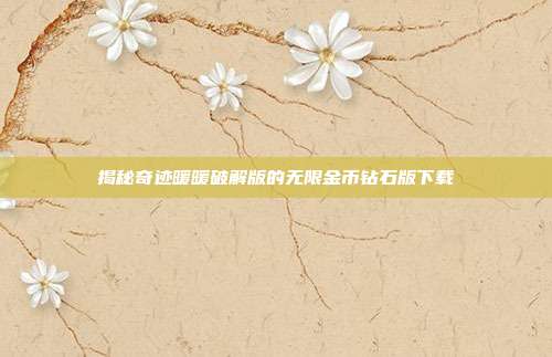 揭秘奇迹暖暖破解版的无限金币钻石版下载