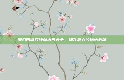 梦幻西游召唤兽内丹大全，提升战力的秘密武器