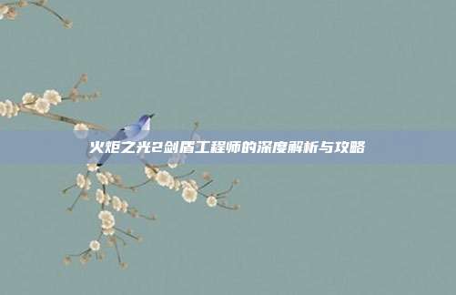 火炬之光2剑盾工程师的深度解析与攻略