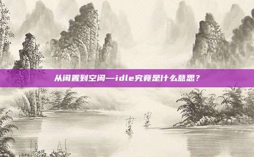 从闲置到空闲—idle究竟是什么意思？