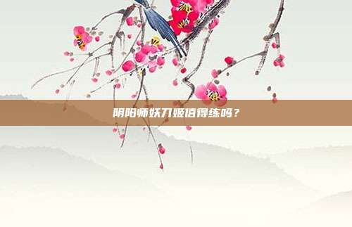 阴阳师妖刀姬值得练吗？