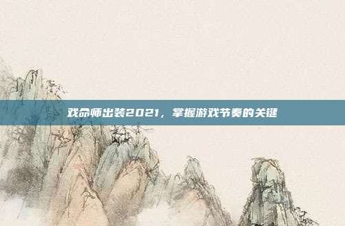 戏命师出装2021，掌握游戏节奏的关键