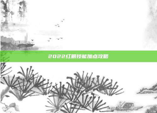 2022红眼技能加点攻略