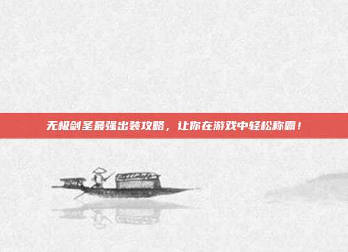 无极剑圣最强出装攻略，让你在游戏中轻松称霸！