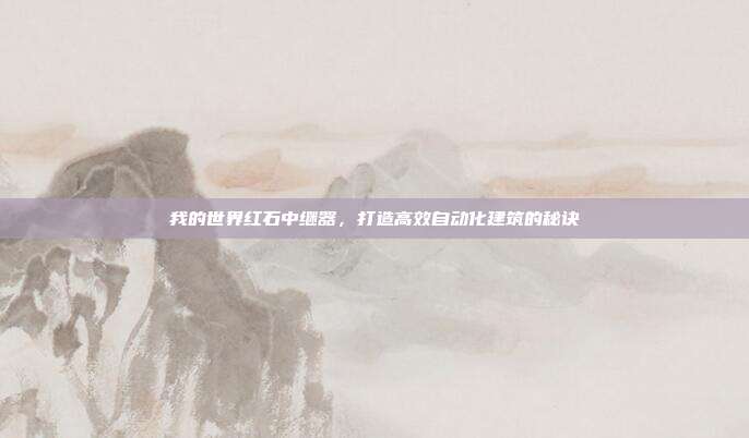 我的世界红石中继器，打造高效自动化建筑的秘诀