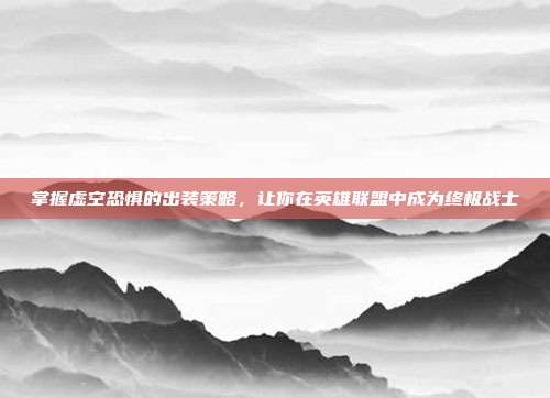 掌握虚空恐惧的出装策略，让你在英雄联盟中成为终极战士