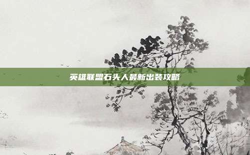英雄联盟石头人最新出装攻略