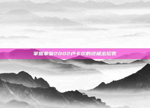 掌握拳皇2002卢卡尔的终极出招表