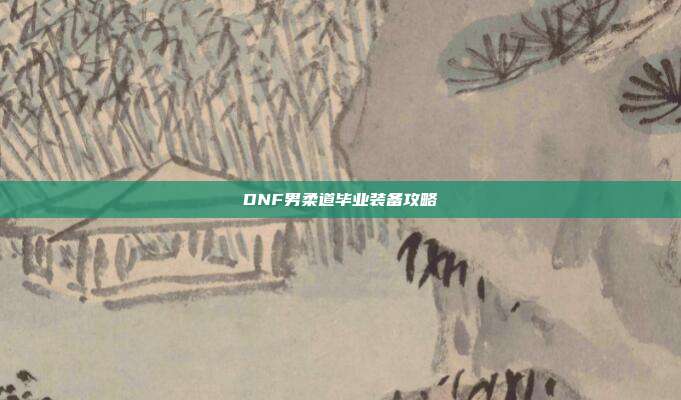 DNF男柔道毕业装备攻略