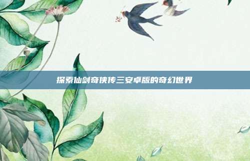 探索仙剑奇侠传三安卓版的奇幻世界