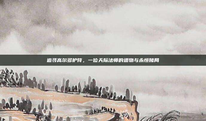 追寻高尔多护符,一位天际法师的遗物与永恒赌局