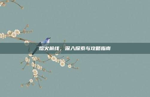 熔火前线，深入探索与攻略指南