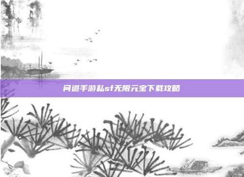 问道手游私sf无限元宝下载攻略