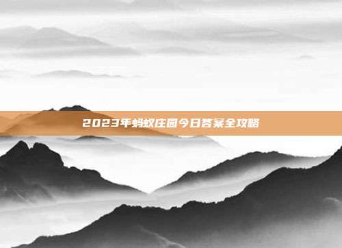 2023年蚂蚁庄园今日答案全攻略