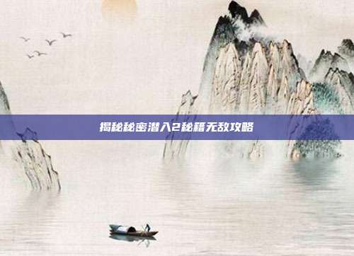 揭秘秘密潜入2秘籍无敌攻略