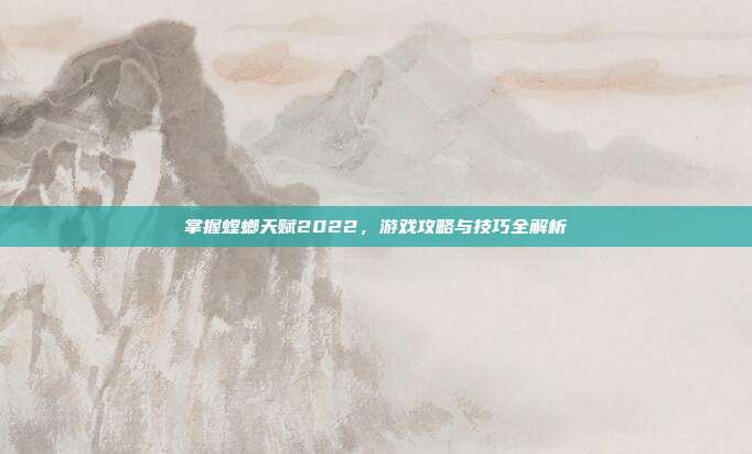 掌握螳螂天赋2022,游戏攻略与技巧全解析