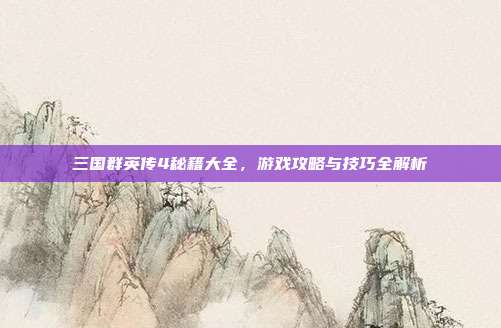 三国群英传4秘籍大全，游戏攻略与技巧全解析