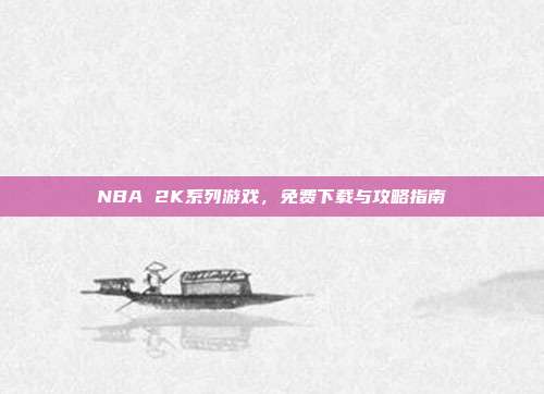 NBA 2K系列游戏,免费下载与攻略指南