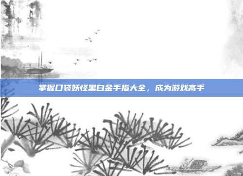 掌握口袋妖怪黑白金手指大全,成为游戏高手