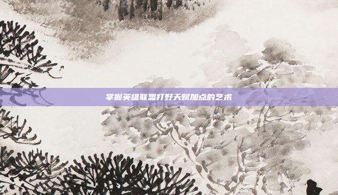 掌握英雄联盟打野天赋加点的艺术