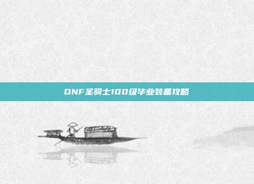 DNF圣骑士100级毕业装备攻略