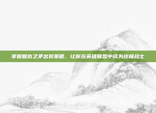 掌握复仇之矛出装策略,让你在英雄联盟中成为终极战士