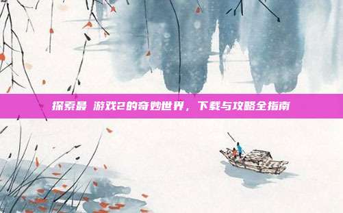 探索最囧游戏2的奇妙世界,下载与攻略全指南