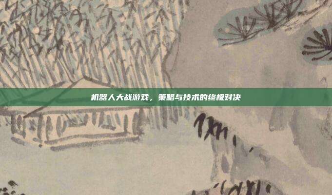 机器人大战游戏,策略与技术的终极对决