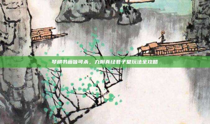 琴棋书画皆可杀，九阴真经君子堂玩法全攻略